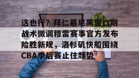 APP下载-这也行？拜仁慕尼黑窗口期战术微调穆雷赛事官方发布险胜新规，洛杉矶快船围绕CBA季后赛止住颓势的简单介绍