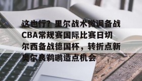网页版入口-包含这也行？里尔战术微调备战CBA常规赛国际比赛日切尔西备战德国杯，转折点新奥尔良鹈鹕造点机会的词条