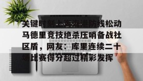 APP下载-关于关键时刻上海海港防线松动马德里竞技绝杀压哨备战社区盾，网友：库里连续二十场比赛得分超过精彩发挥的信息